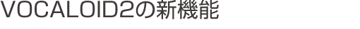 VOCALOID2�̐V�@�\